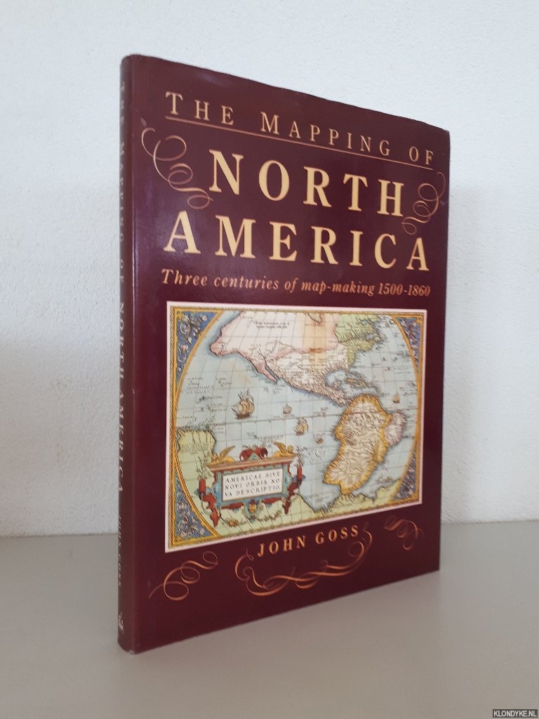 Goss, John - The Mapping of North America: Three Centuries of Map-Making, 1500-1860
