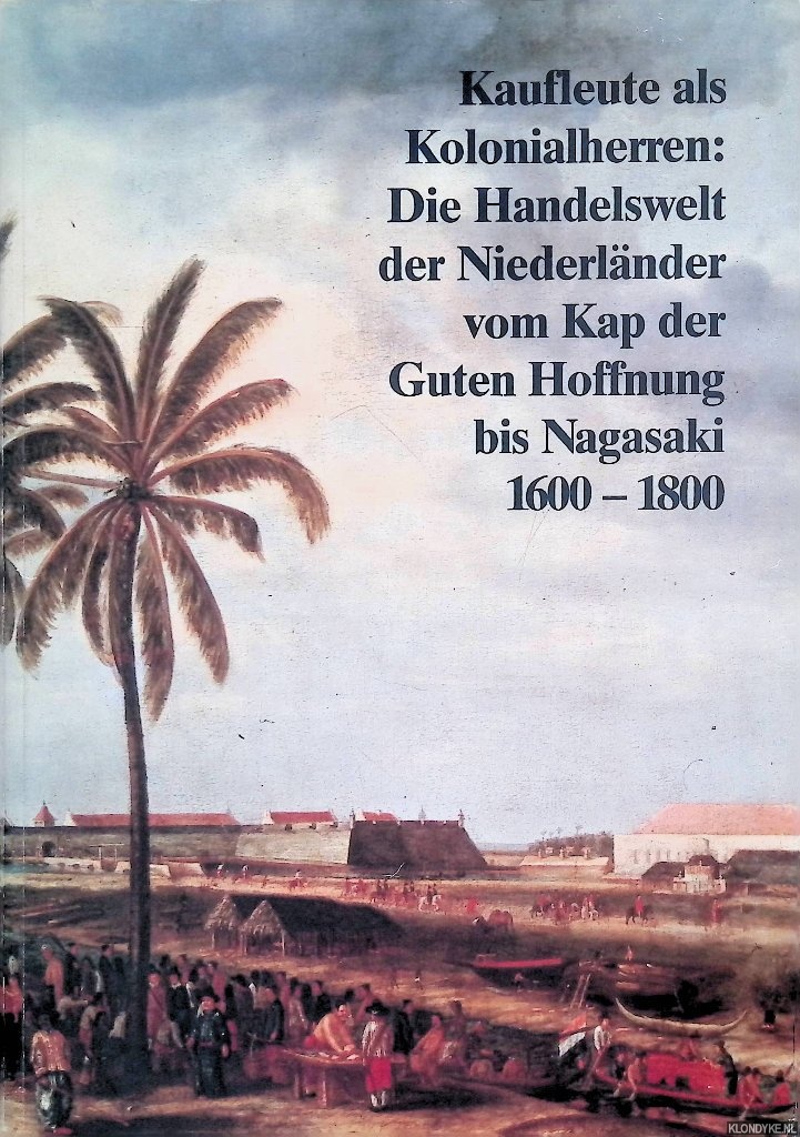 Schmitt, Eberhard - and others - Kaufleute als Kolonialherren: Die Handelswelt der Niederlnder vom Kap der Guten Hoffnung bis Nagasaki 1600-1800
