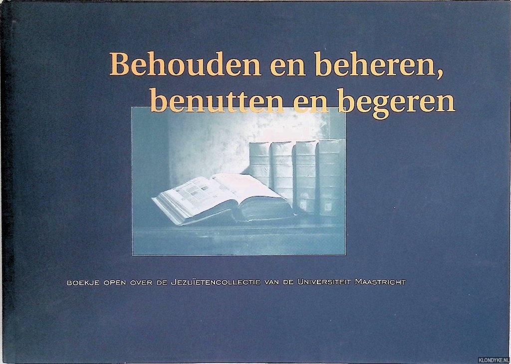 Jgers, Guy & Marianne de Ruwe & Jacqueline Klinkeberg - Behouden en beheren, benutten en begeren: Boekje open over de Jezuitencollectie van de Universiteit van Maastricht