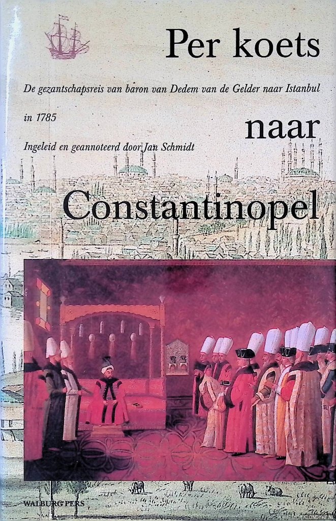 Schmidt, Jan - Per koets naar Constantinopel: de gezantschapsreis van Baron van Dedem van de Gelder naar Istanbul in 1785