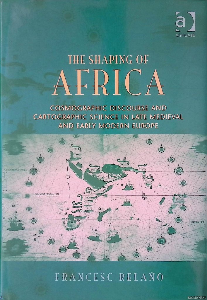 Relao, Francesc - The Shaping of Africa: Cosmographic Discourse and Cartographic Science in Late Medieval and Early Modern Europe