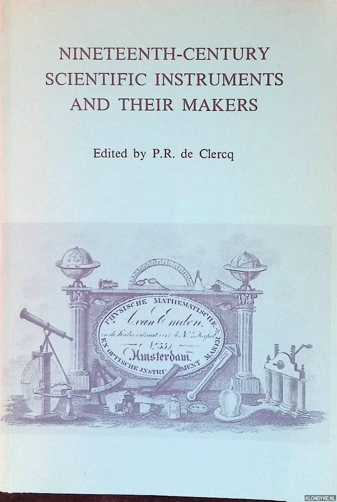Clercq, P.R. de - Nineteenth-Century Scientific Instruments and their Makers: Papers Presented at the Fourth Scientific Instrument Symposium, Amsterdam 23-26 Oct 1984