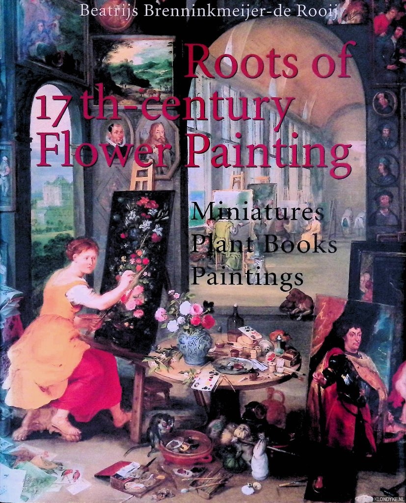 Brenninkmeijer-de Rooij, Beatrijs - Roots of Seventeenth-Century Flower Painting: Miniatures, Plant Books, Paintings