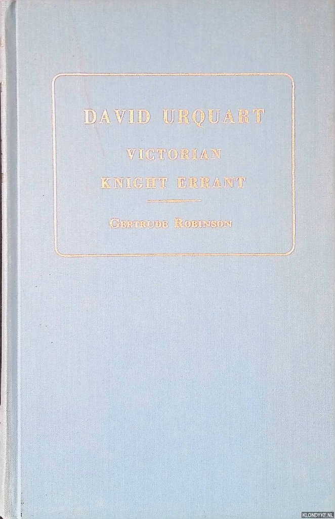 Robinson, Gertrude J. - David Urquhart: Some Chapters in the Life of a Victorian Knight Errant of Justice and Liberty