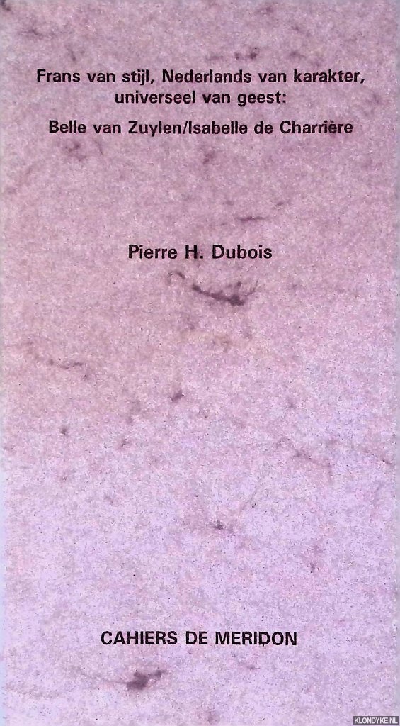Dubois, Pierre H. - Frans van stijl, Nederlands van karakter, universeel van geest: Belle van Zuylen/Isabelle de Charrire = Le style francais, le temperament hollandais, l'esprit universel