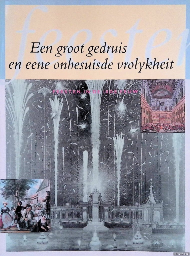 Frijhoff, Willem & Frans Grijzenhout & Marieke Knuijt & Paul Knolle (redactie) - Een groot gedruis en eene onbesuisde vrolykheit: feesten in de 18de eeuw