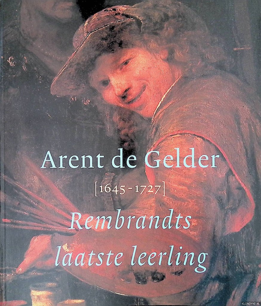 Bijker, Dirk - en anderen - Arent de Gelder 1645-1727: Rembrandts laatste leerling