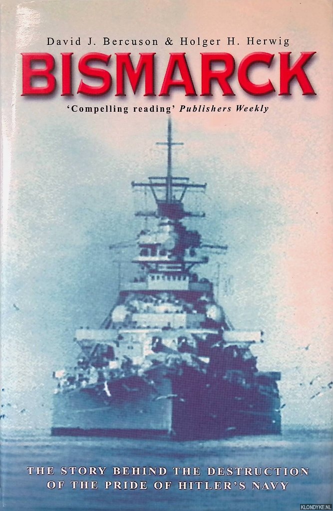 Bercuson, David J. & Holger H. Herwig - Bismarck: The Story Behind the Destruction of the Pride of Hitler's Navy
