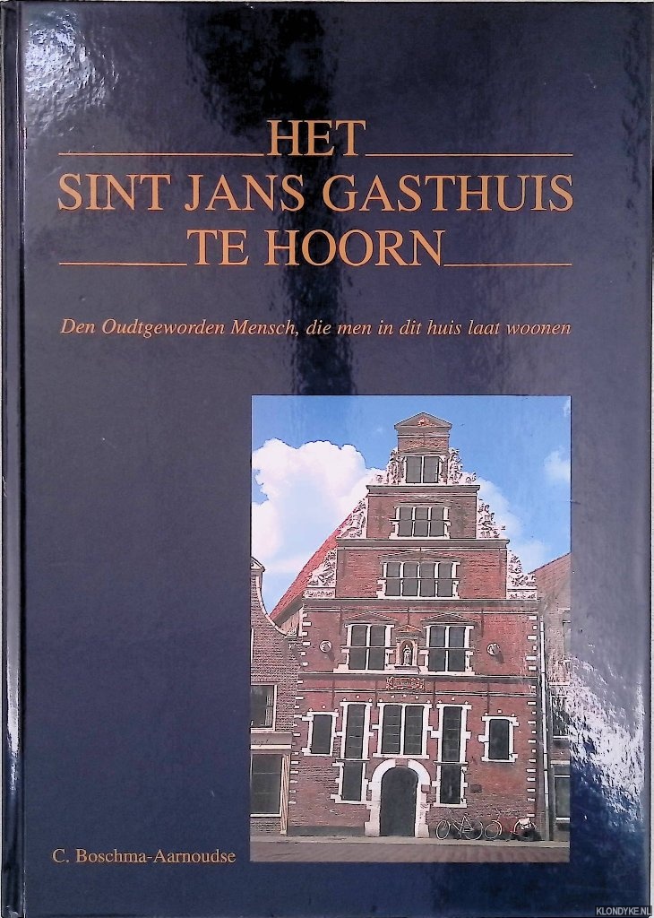 Boschma-Aarnoudse, C. - Het Sint Jans Gasthuis te Hoorn: den Oudtgeworden Mensch, die men in dit huis laat woonen