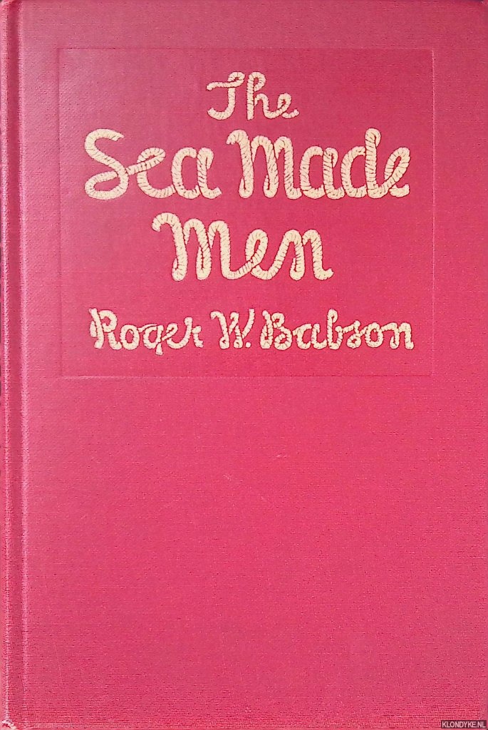 Babson, Roger W. - The Sea Made Men: The Story of a Gloucester Lad