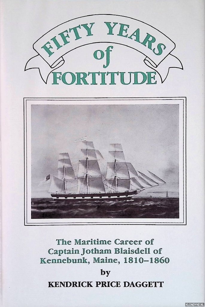 Daggett, Kendrick Price - Fifty Years of Fortitude: The Maritime Career of Captain Jotham Blaisdell of Kennebunk Maine, 1810-1860
