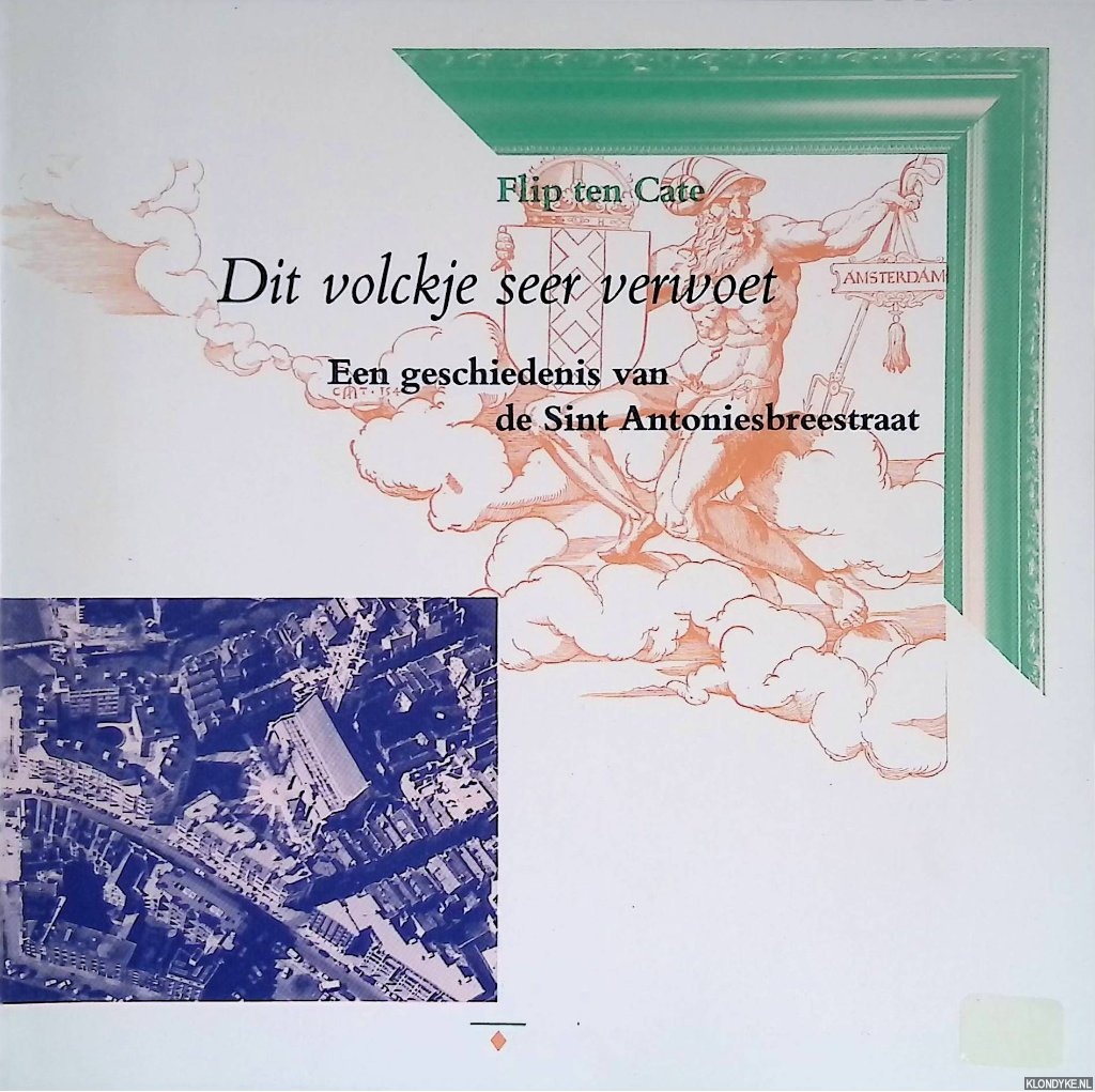 Cate, Flip ten - Dit volckje seer verwoet.: een geschiedenis van de Sint Antoniesbreestraat