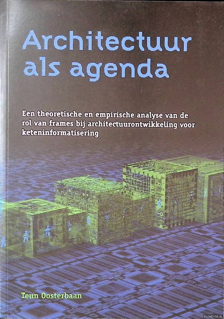 Oosterbaan, Teun - Architectuur als agenda: een theoretische en empirische analyse van de rol van frames bij architectuurontwikkeling voor keteninformatisering