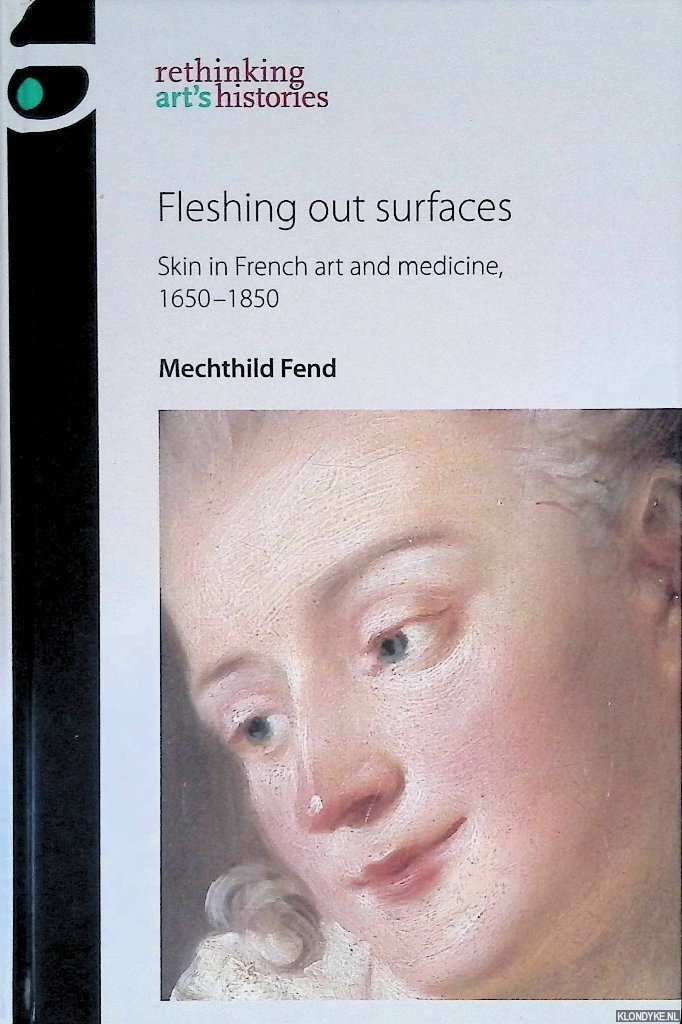 Fend, Mechthild - Fleshing out Surfaces: Skin in French Art and Medicine, 1650-1850