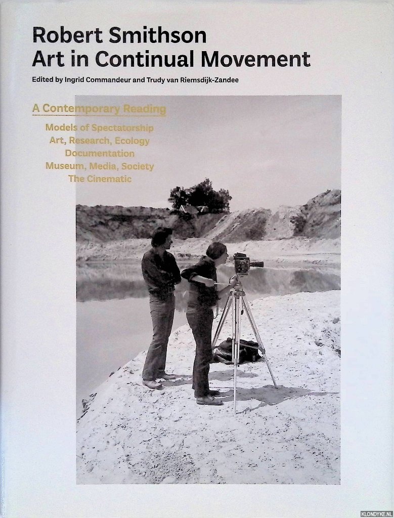 Commandeur, Ingrid & Trudy van Riemsdijk-Zandee (editors) - Robert Smithson: Art In Continual Movement: Models of Spectatorship: Art Research, Ecology: Documentation: Museum, Media, Society: The Cinematic