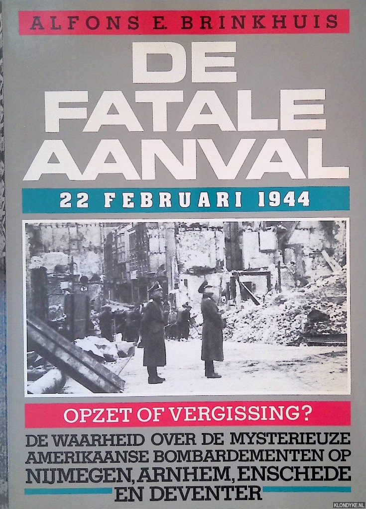 Brinkhuis, Alfons E. - De fatale aanval: 22 februari 1944: Opzet of vergissing? De waarheid over de mysterieuze Amerikaanse bombardementen op Nijmegen, Arnhem, Enschede en Deventer