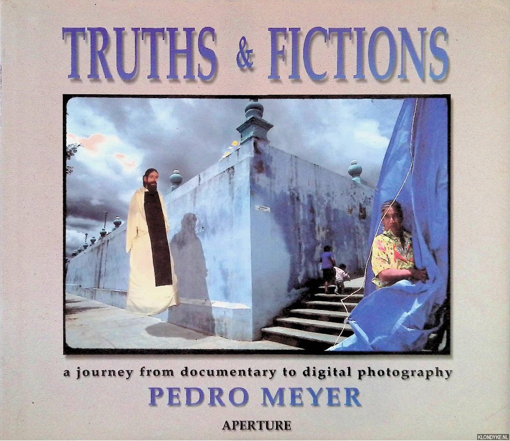 Meyer, Pedro - Truths & Fictions: A Journey from Documentary to Digital Photography