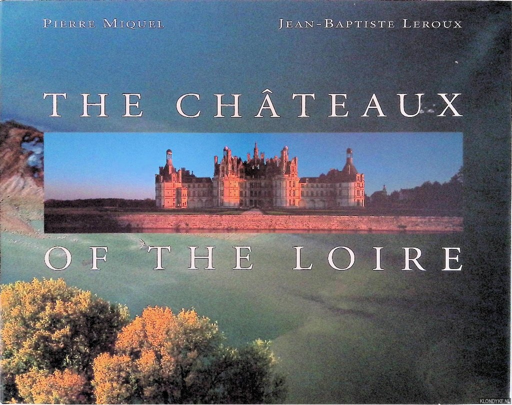 Miquel, Pierre & Jean-Baptiste Leroux (photography) - The Chateaux of the Loire