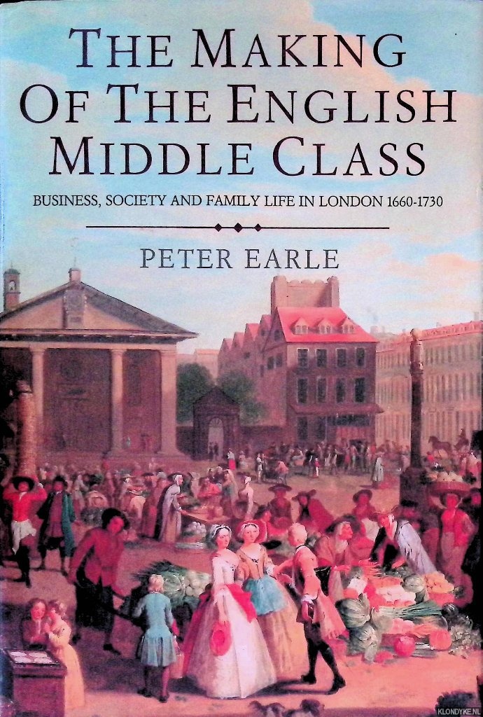 Earle, Peter - The Making of the English Middle Class: Business, Society and Family Life in London, 1660-1730