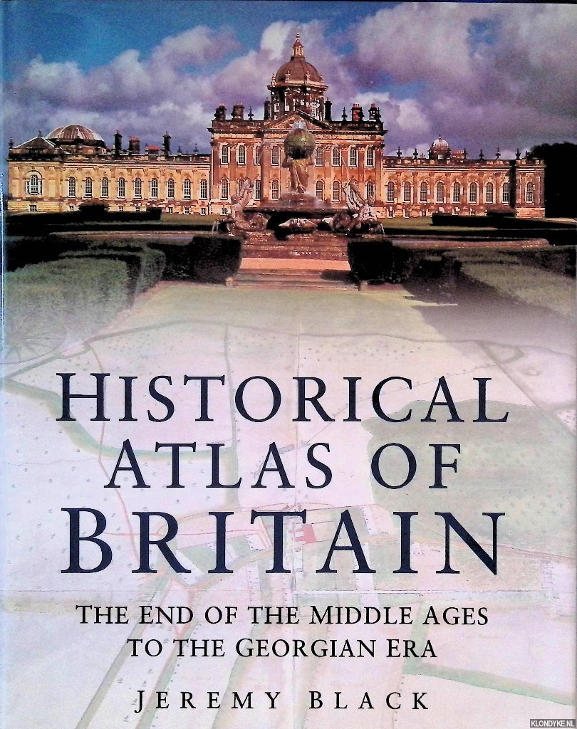 Black, Jeremy - Historical Atlas of Great Britain: The End of the Middle Ages to the Georgian Era