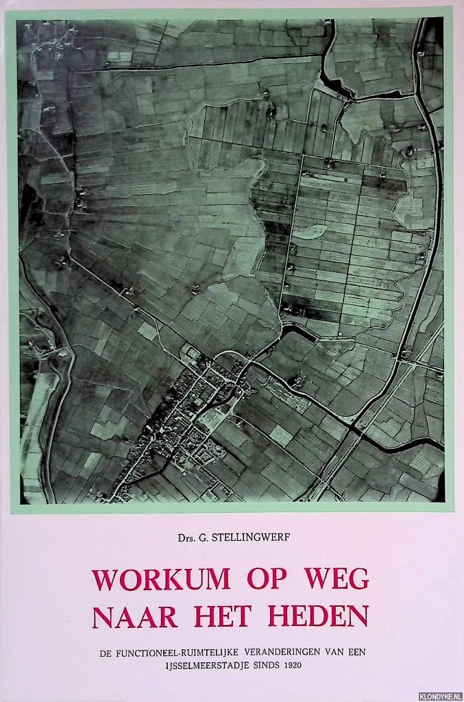 Stellingwerf, Drs. G. - Workum op weg naar het heden: de functionele-ruimtelijke veranderingen van een IJsselmeerstadje sinds 1920