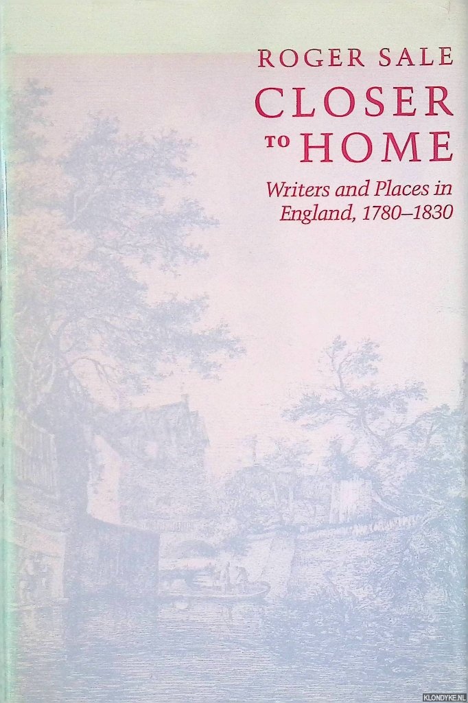Sale, Roger - Closer to Home: Writers and Places in England, 1780-1830
