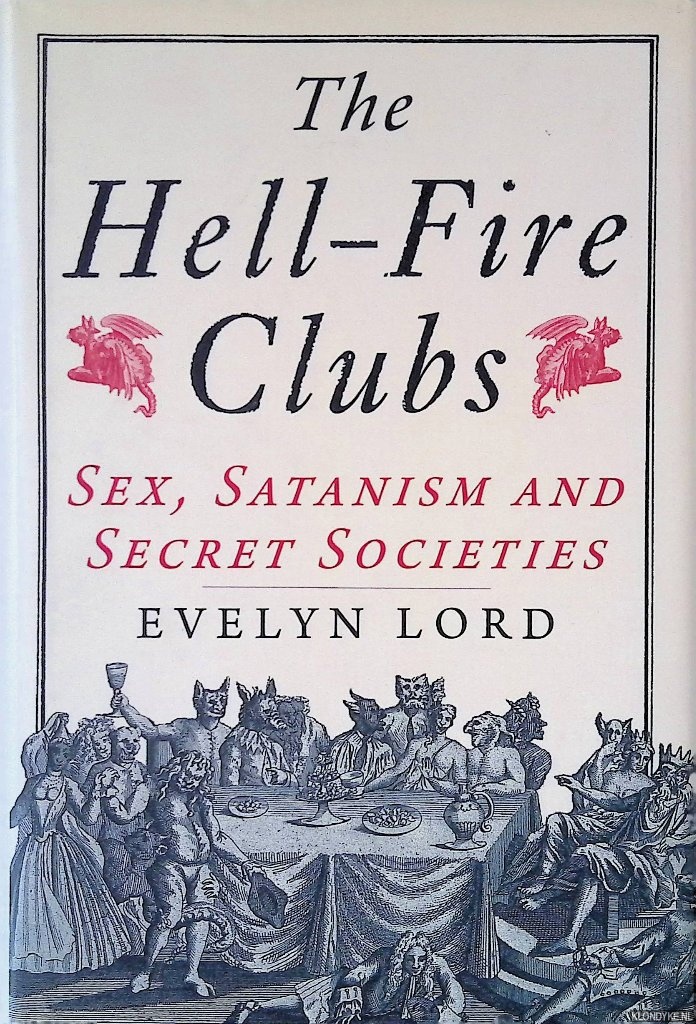 Lord, Evelyn - The Hellfire Clubs: Sex, Satanism and Secret Societies