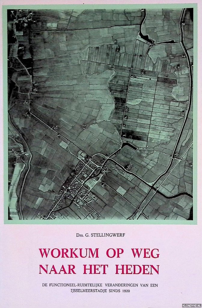 Stellingwerf, Drs. G. - Workum op weg naar het heden: de functionele-ruimtelijke veranderingen van een IJsselmeerstadje sinds 1920