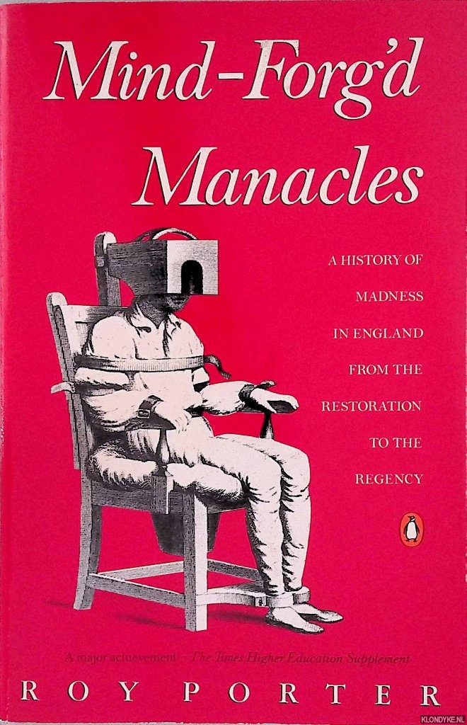 Porter, Roy - Mind-Forg'd Manacles: A History of Madness in England from the Restoration to the Regency