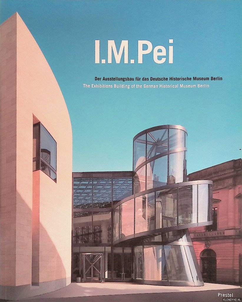 Kretzschmar, Ulrike (editor) - I.M. Pei: The Exhibitions Building of the German Historical Museum Berlin = Der Ausstellungsbau fr das Deutsche Historische Museum Berlin