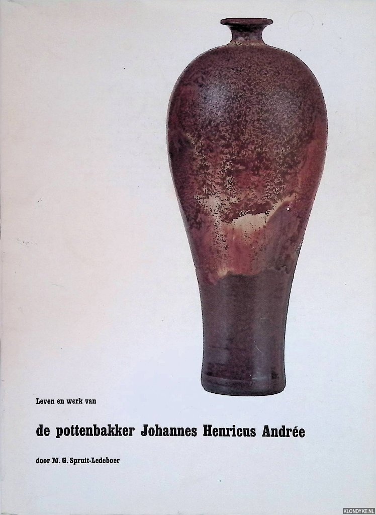 Spruit-Ledeboer, Mieke G. - Leven en werk van de pottenbakker Johannes Henricus Andre