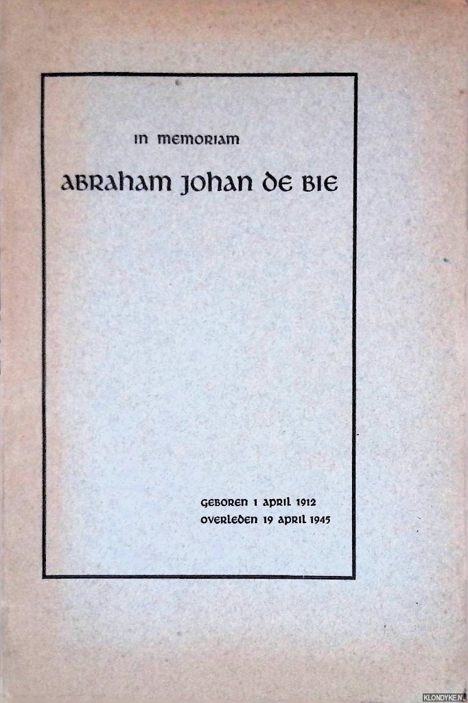 Bie, J.P. de - en anderen - In memoriam Abraham Johan de Bie: geboren 1 april 1912, overleden 19 april 1945