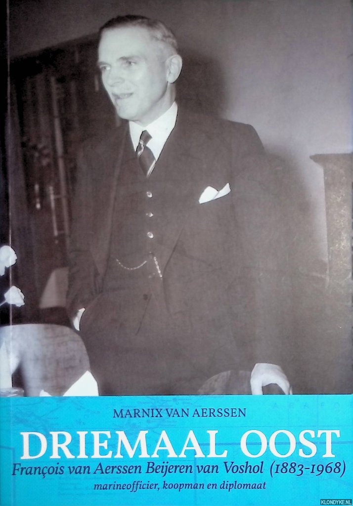 Aerssen, Marnix van - Driemaal Oost: Franois van Aerssen Beijeren van Voshol (1883-1968): marineofficier, koopman en diplomaat *GESIGNEERD*
