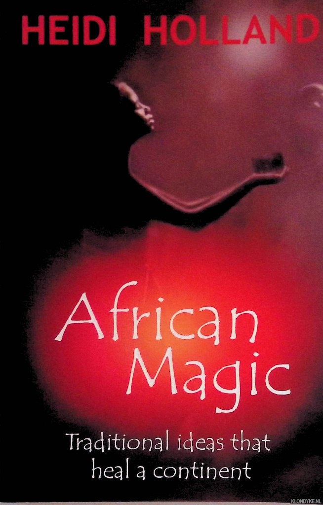 Holland, Heidi - African Magic: Traditional Ideas That Heal a Continent