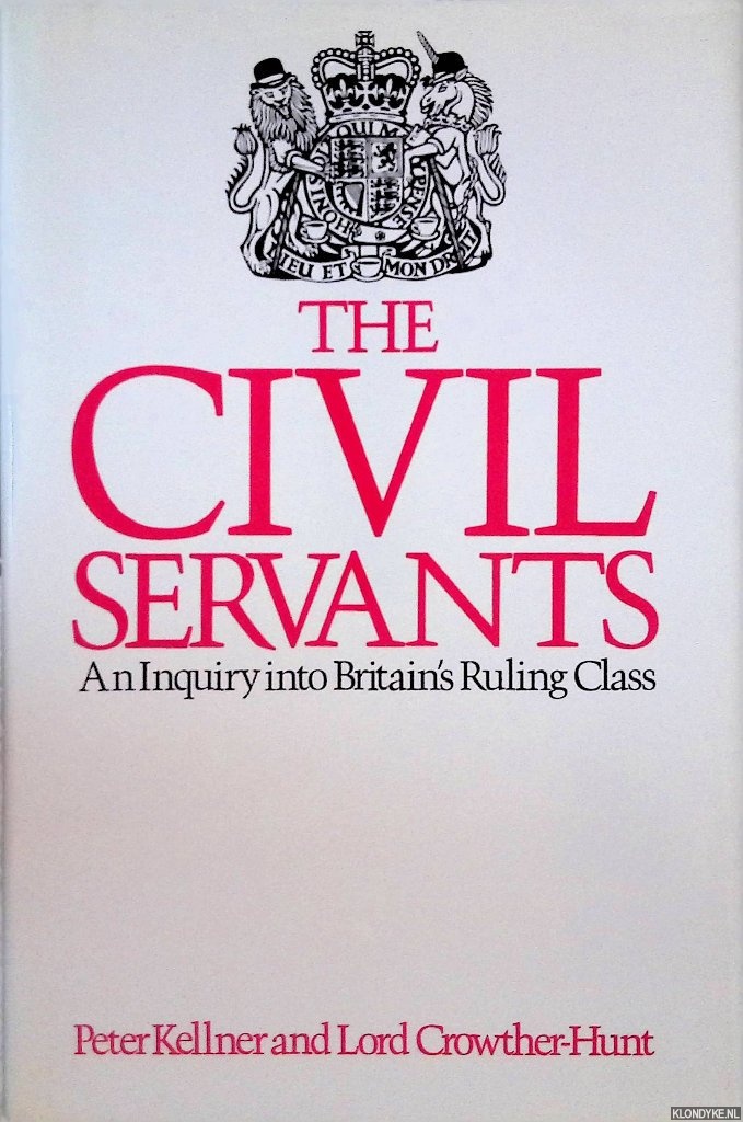 Kellner, Peter & Lord Crowther-Hunt - Civil Servants: An Inquiry into Britain's Ruling Class