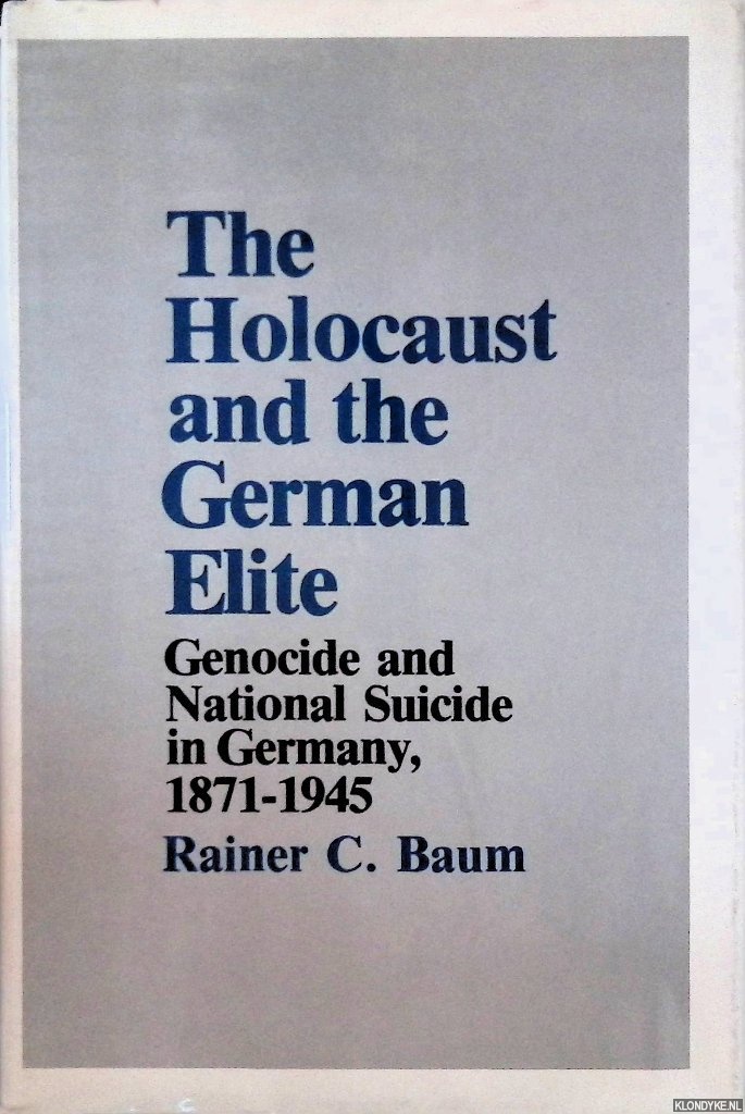 Baum, Rainer C. - The Holocaust and the German Elite: Genocide and National Suicide in Germany, 1871-1945