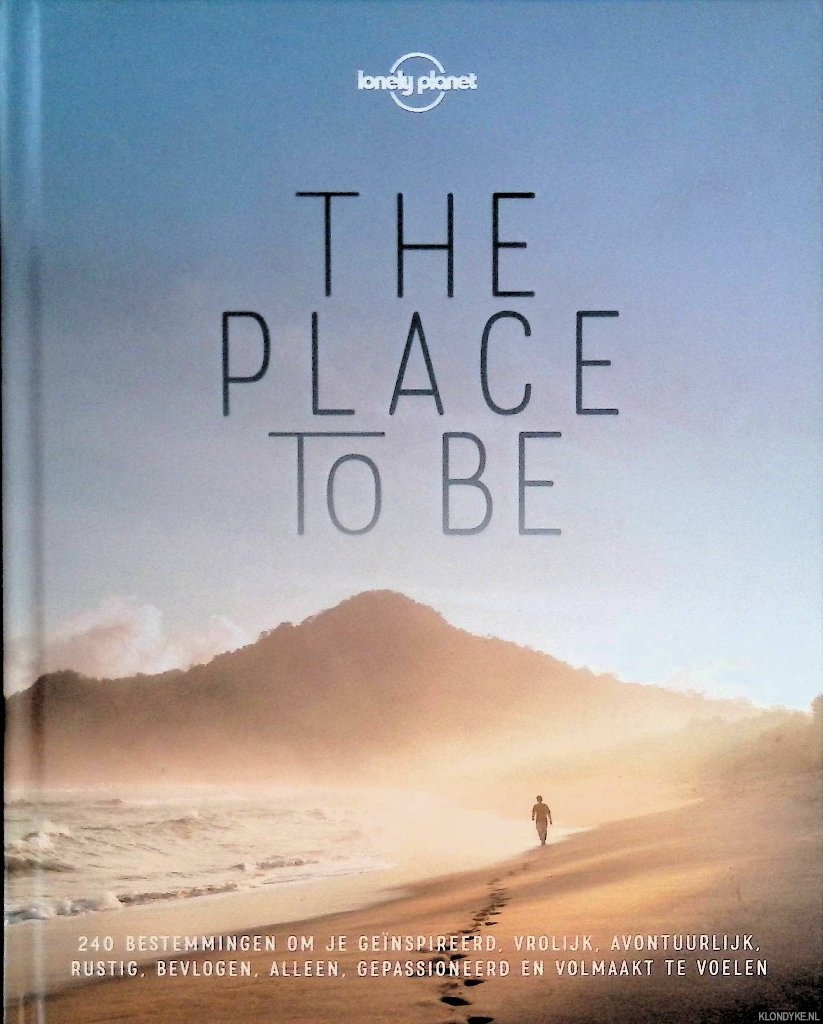 Lonely Planet - The Place to Be: Bestemmingen om je genspireerd, avontuurlijk, rustig, alleen of gepassioneerd te voelen