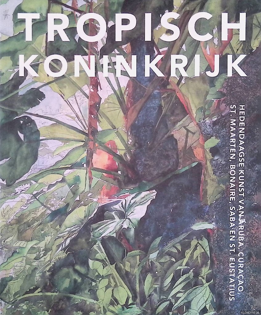 Jager, Maarten (concept tentoonstelling en publicatie) - Tropisch Koninkrijk: Hedendaagse kunst van Aruba, Curaao, St. Maarten, Bonaire, Saba en St. Eustatius
