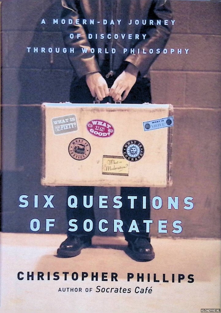 Phillips, Christopher - Six Questions of Socrates: A Modern-Day Journey of Discovery through World Philosophy