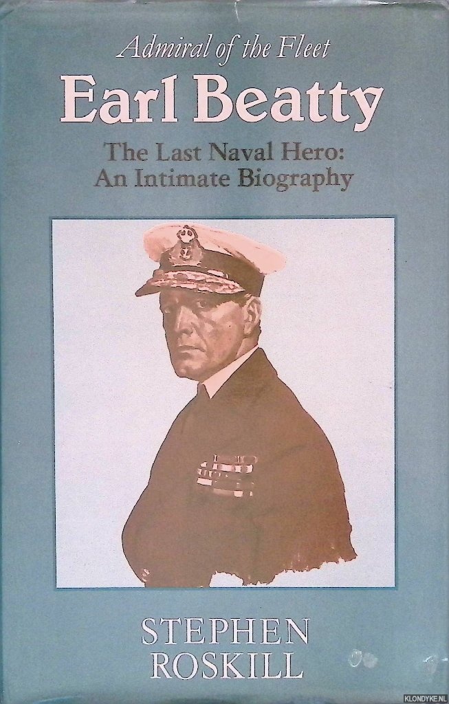 Roskill, Stephen W. - Admiral of the Fleet Earl Beatty: The Last Naval Hero: An Intimate Biography