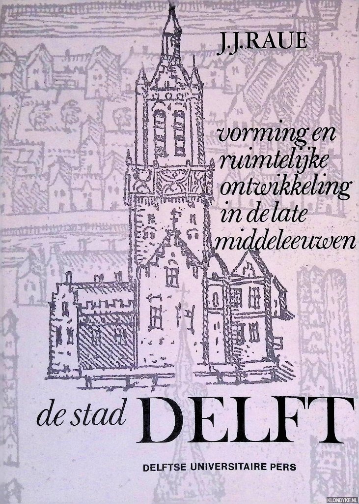 Raue, J.J. - De stad Delft: vorming en ruimtelijke ontwikkeling in de late middeleeuwen