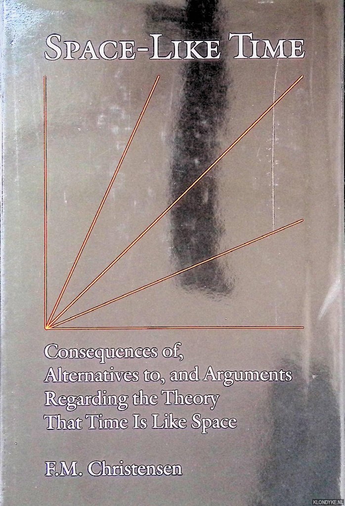 Christensen, F. M. - Space-like Time: Consequences of, Alternatives to, and Arguments Regarding the Theory That Time is Like Space