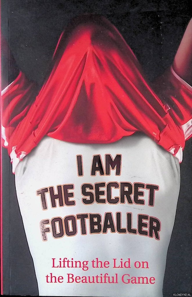 The Secret Footballer - I am the secret footballer. Lifting the lid on the Beautiful Game