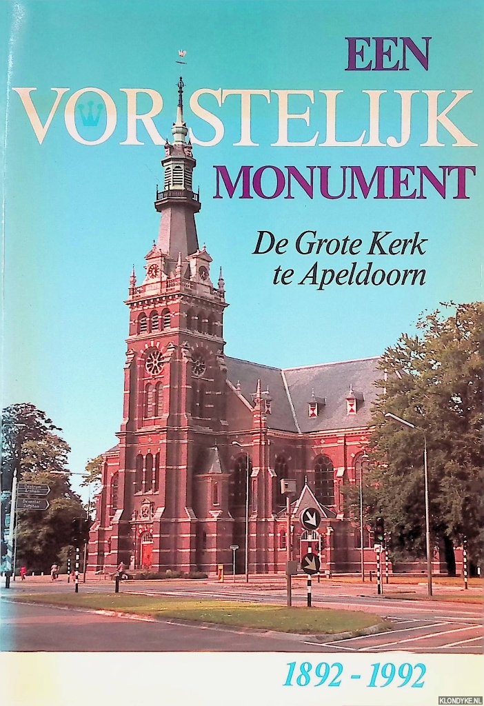 Werkgroep Boek 100 Jaar Grote Kerk - Een vorstelijk monument: De Grote Kerk te Apeldoorn 1892-1992