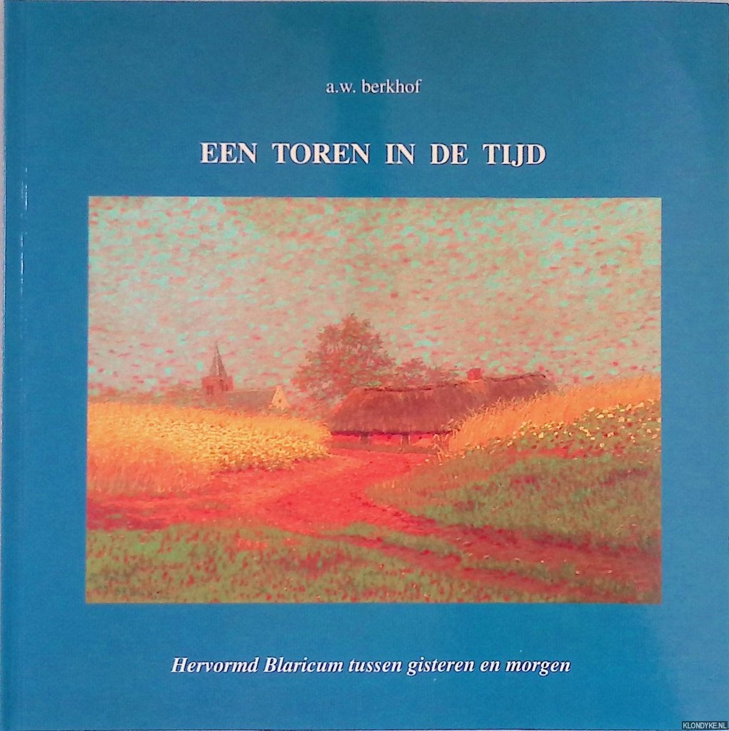 Berkhof, A.W. - Een toren in de tijd: Hervormd Blaricum tussen gisteren en morgen: 400 jaar Gemeente - 600 jaar Kerk