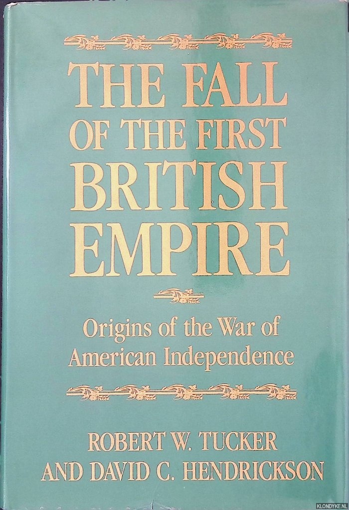 Tucker, Robert W. & David C. Hendrickson - The Fall of the First British Empire: Origins of the War of American Independence