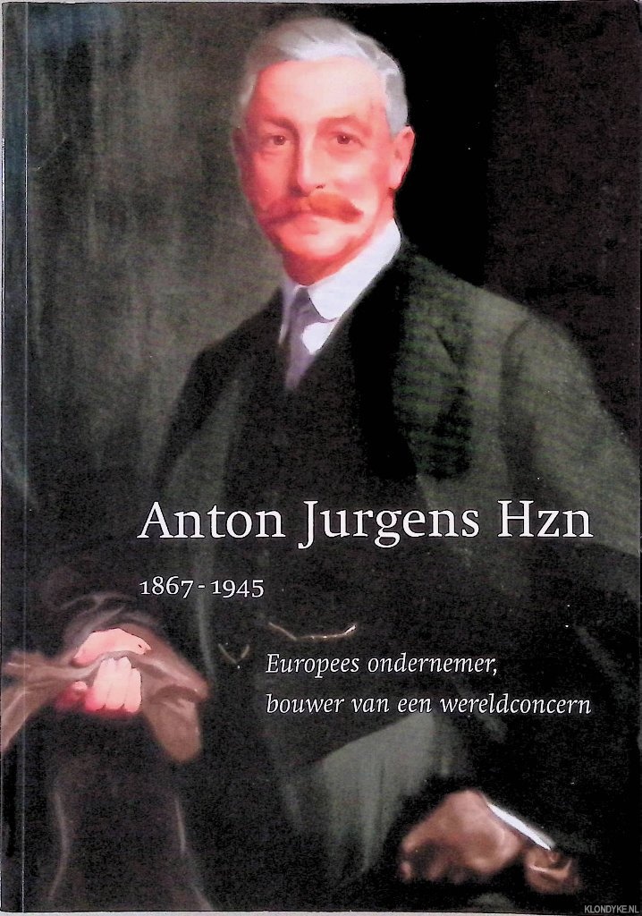 Ven, F.J.M. van de - Anton Jurgens Hzn 1867-1945: Europees ondernemer, bouwer van een wereldconcern