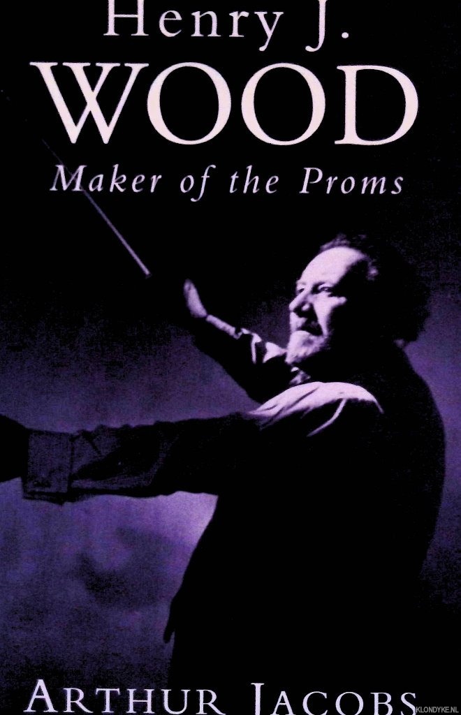 Jacobs, Arthur - Henry J. Wood: Maker of the Proms