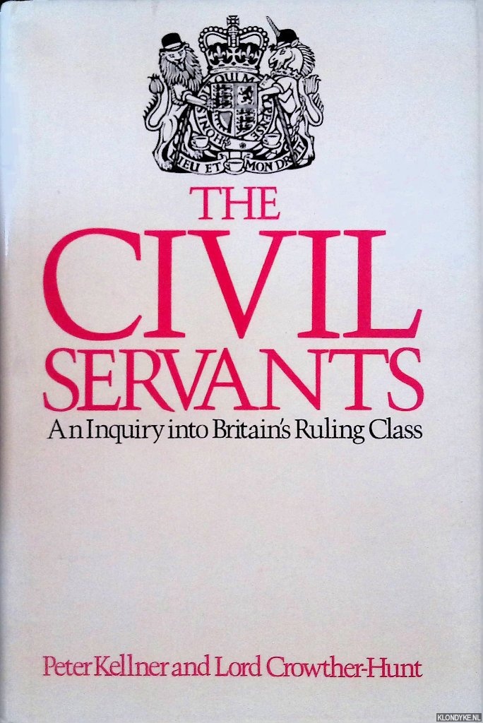 Kellner, Peter & Lord Crowther-Hunt - Civil Servants: An Inquiry into Britain's Ruling Class
