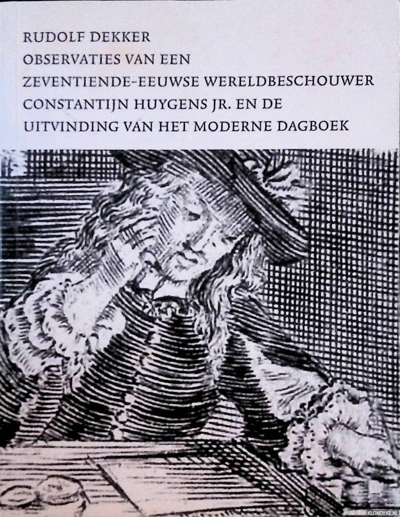 Dekker, Rudolf - Observaties van een zeventiende-eeuwse wereldbeschouwer: Constantijn Huygens jr en de uitvinding van het moderne dagboek